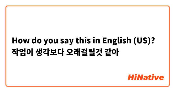 How do you say this in English (US)? 작업이 생각보다 오래걸릴것 같아
