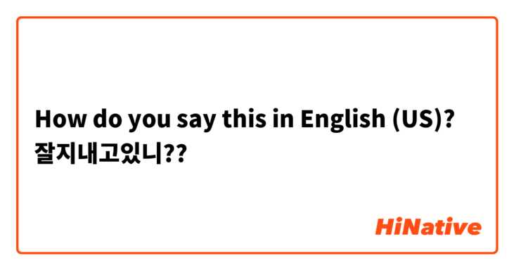 How do you say this in English (US)? 잘지내고있니??