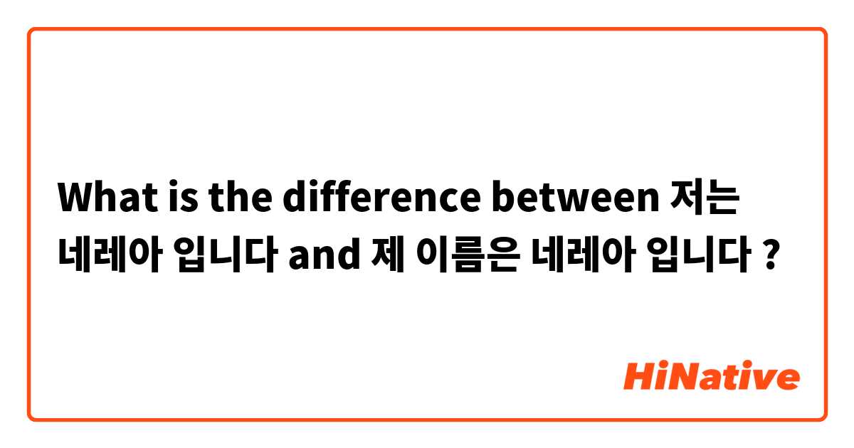 What is the difference between 저는 네레아 입니다 and 제 이름은 네레아 입니다 ?