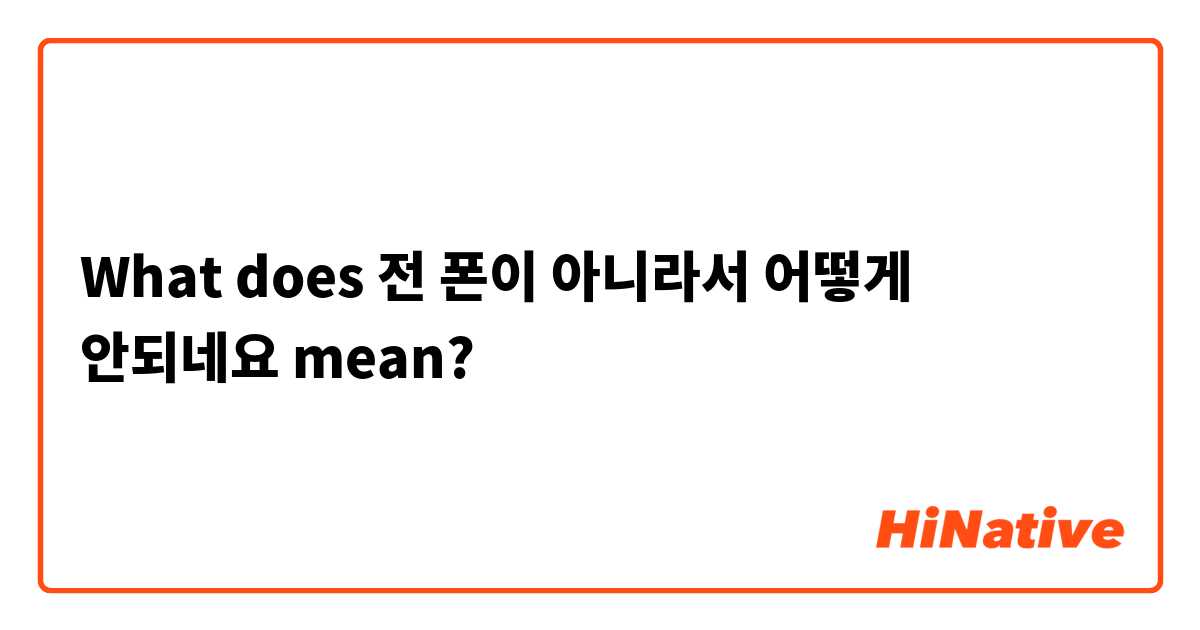 What does 전 폰이 아니라서 어떻게 안되네요 mean?
