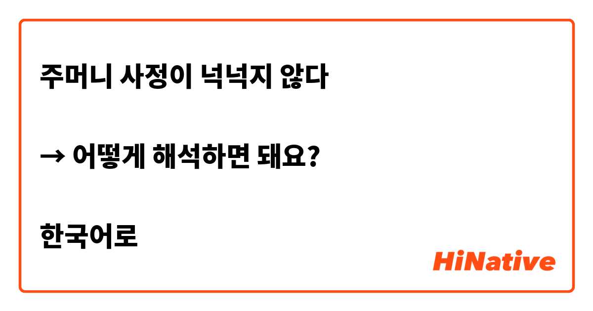 주머니 사정이 넉넉지 않다

→ 어떻게 해석하면 돼요?

한국어로
