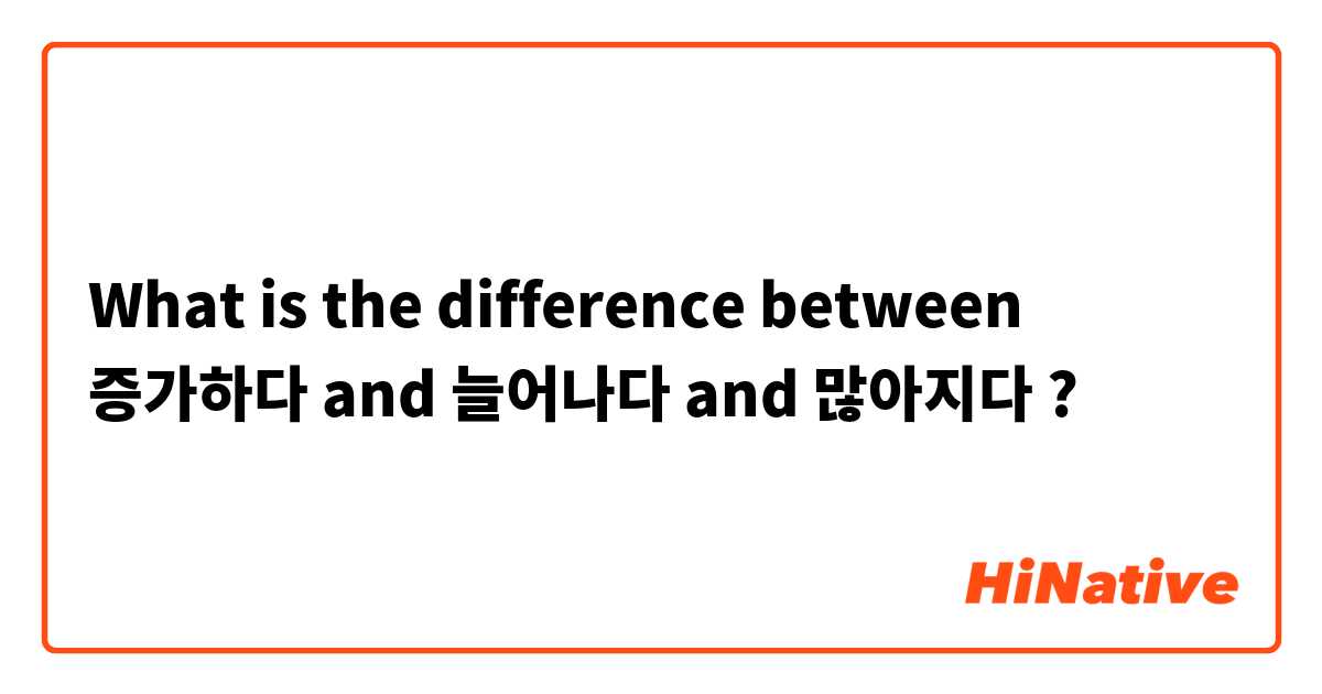 What is the difference between 증가하다 and 늘어나다 and 많아지다 ?