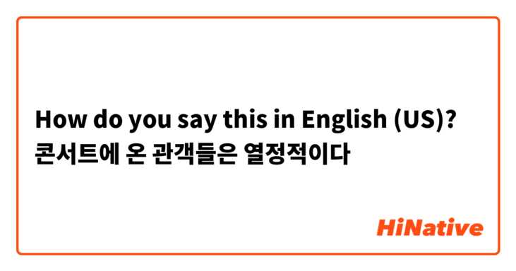 How do you say this in English (US)? 콘서트에 온 관객들은 열정적이다