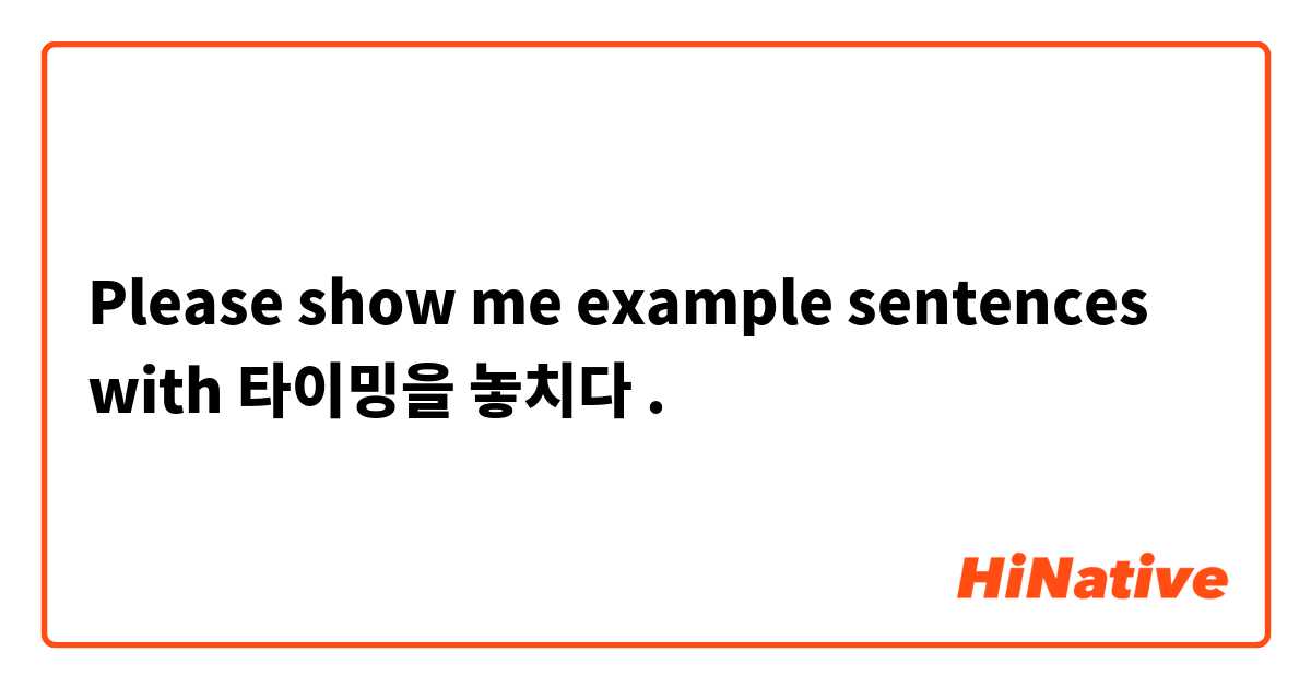 Please show me example sentences with 타이밍을 놓치다 .