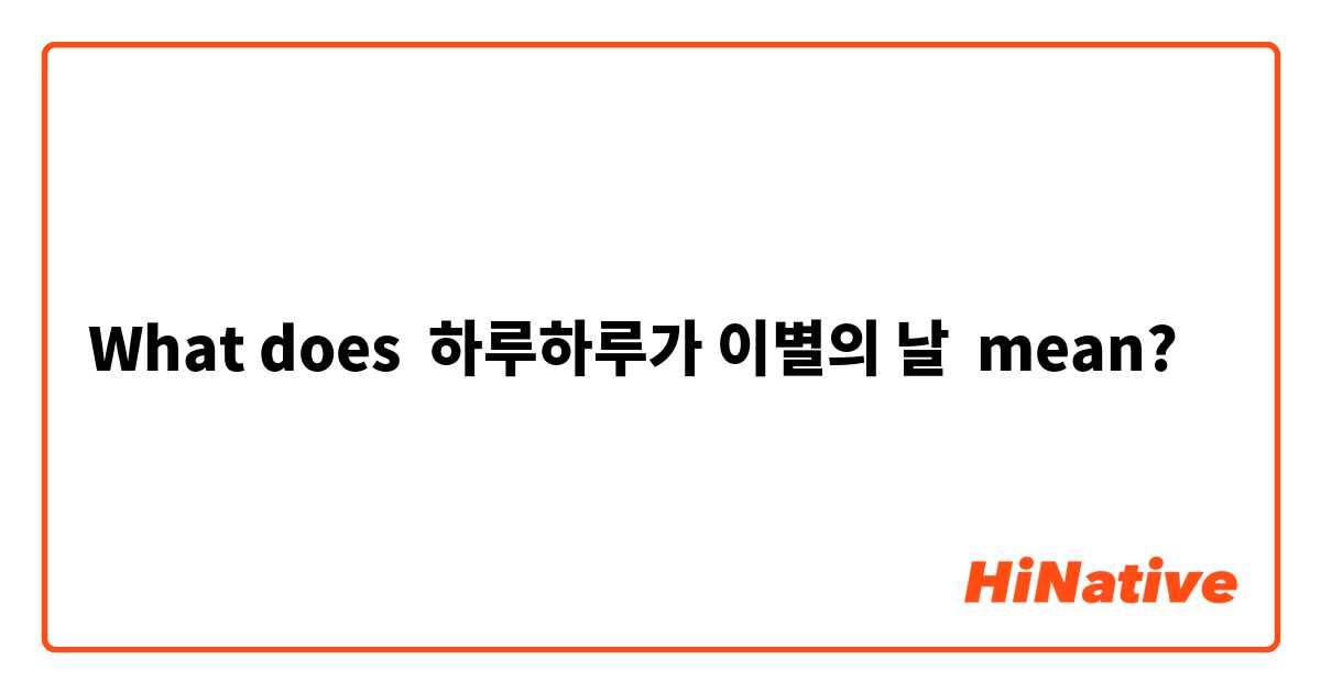 What does 하루하루가 이별의 날 mean?