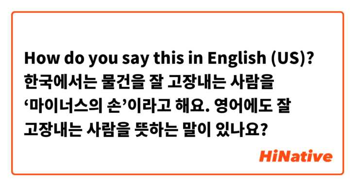 How do you say this in English (US)? 한국에서는 물건을 잘 고장내는 사람을 ‘마이너스의 손’이라고 해요. 영어에도 잘 고장내는 사람을 뜻하는 말이 있나요?