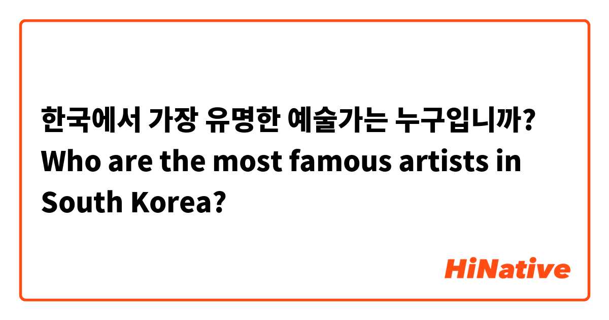 
한국에서 가장 유명한 예술가는 누구입니까?

Who are the most famous artists in South Korea?