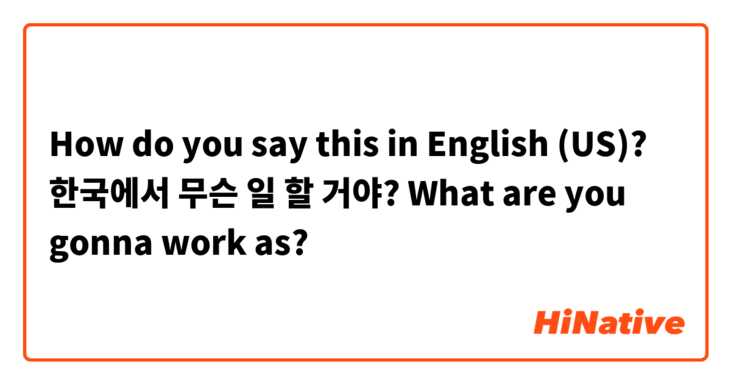 How do you say this in English (US)? 한국에서 무슨 일 할 거야? 

What are you gonna work as?