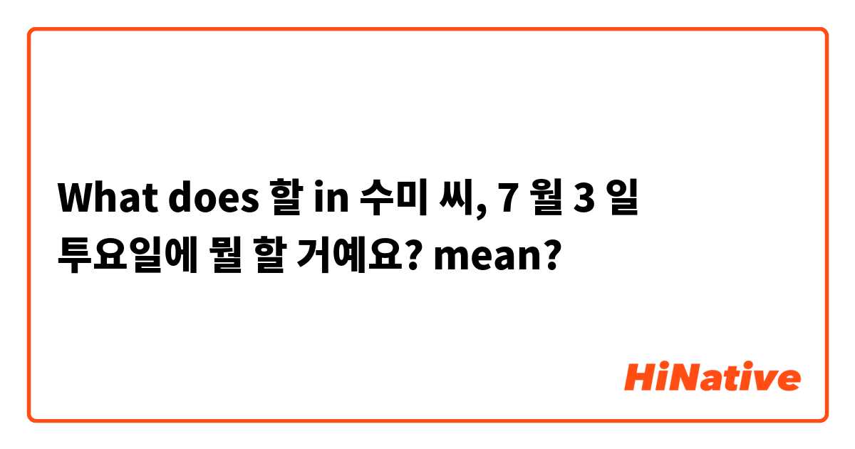 What does  할 in 

수미 씨, 7 월 3 일 투요일에 뭘 할 거예요? mean?