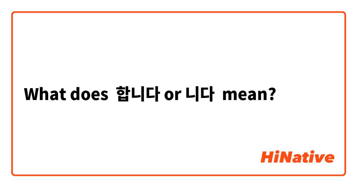 What does 합니다 or 니다  mean?