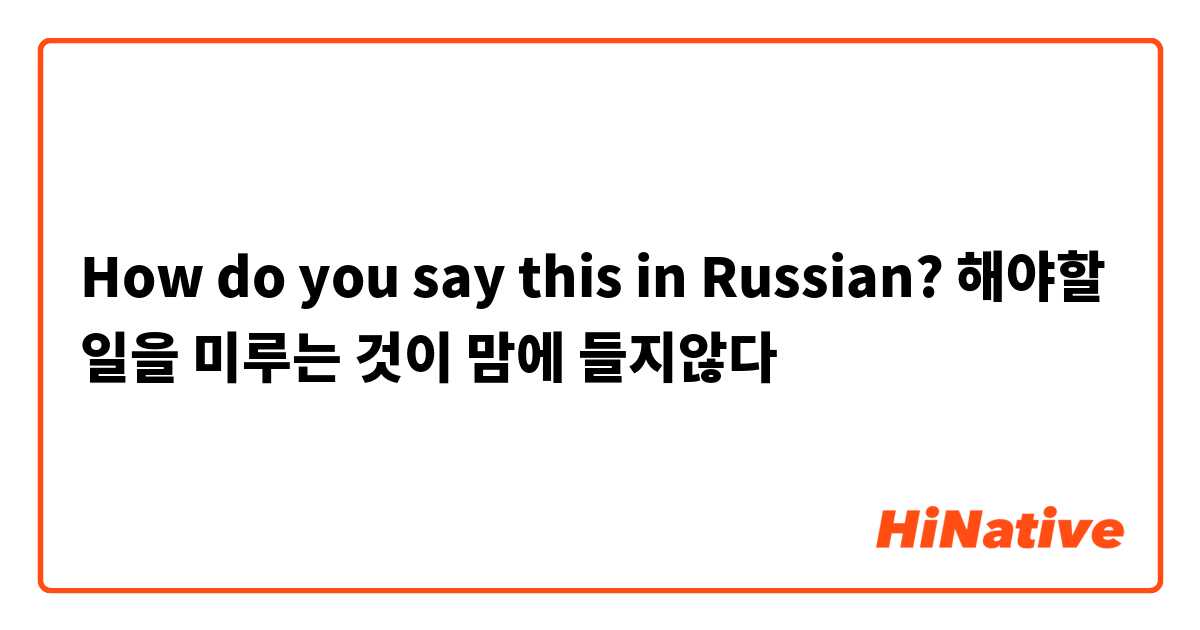 How do you say this in Russian? 해야할 일을 미루는 것이 맘에 들지않다