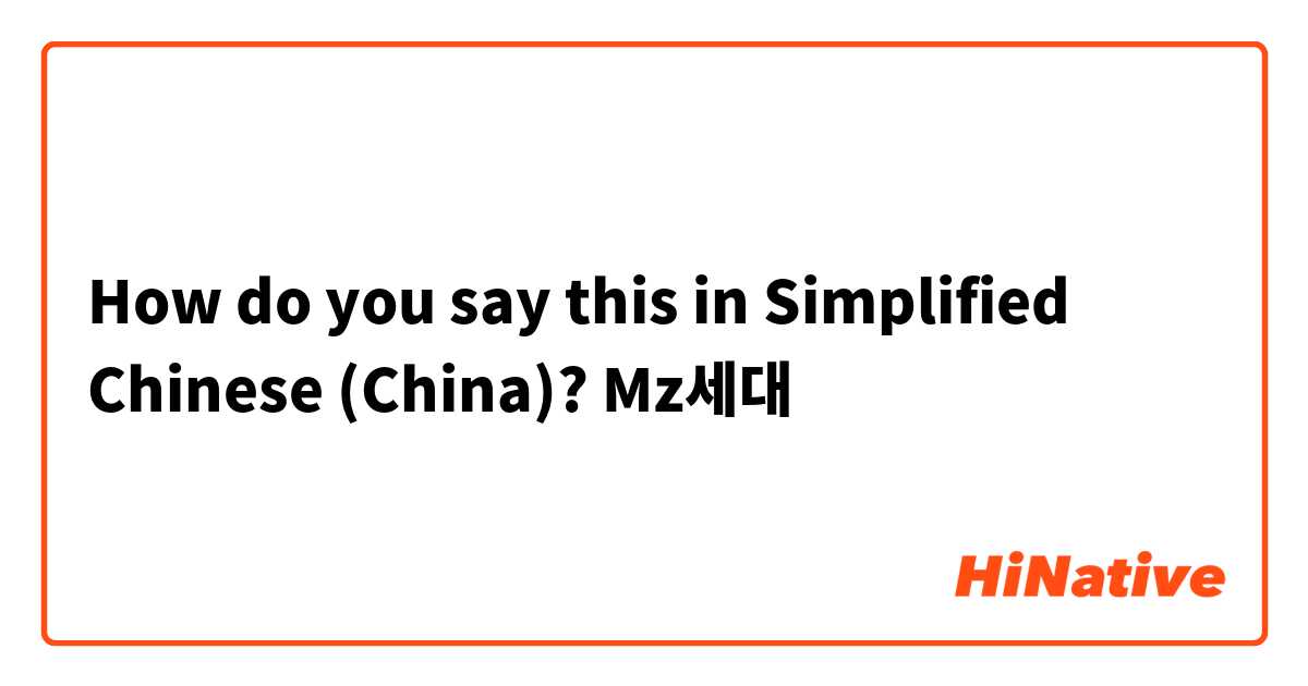How do you say this in Simplified Chinese (China)? Mz세대
