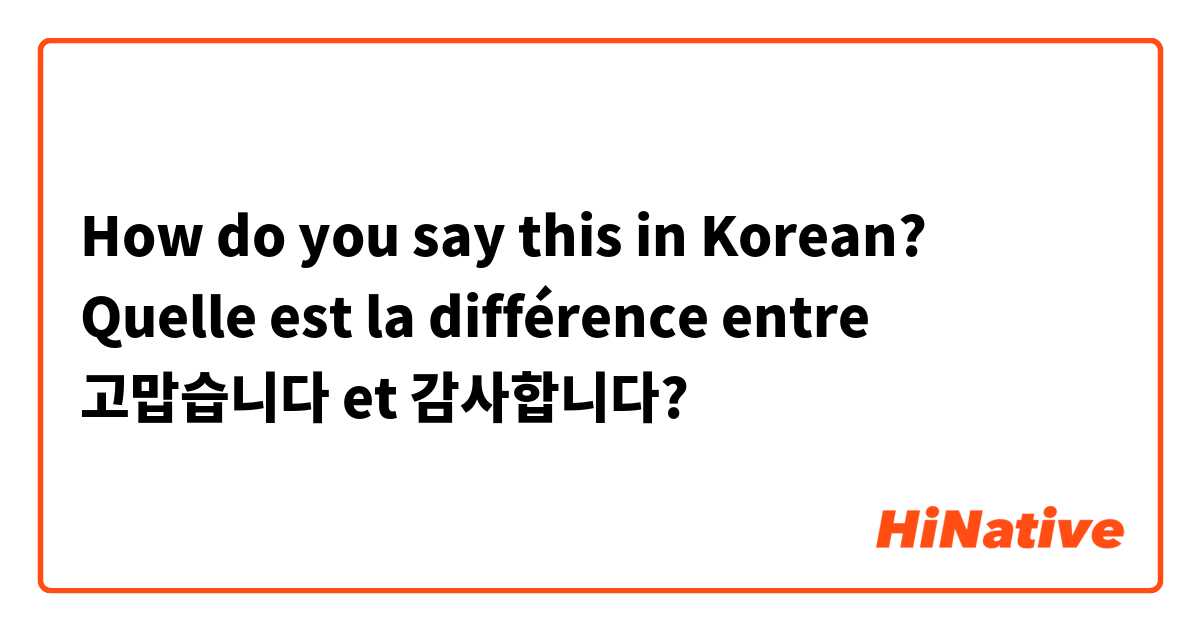 How do you say this in Korean? Quelle est la différence entre 고맙습니다 et 감사합니다?