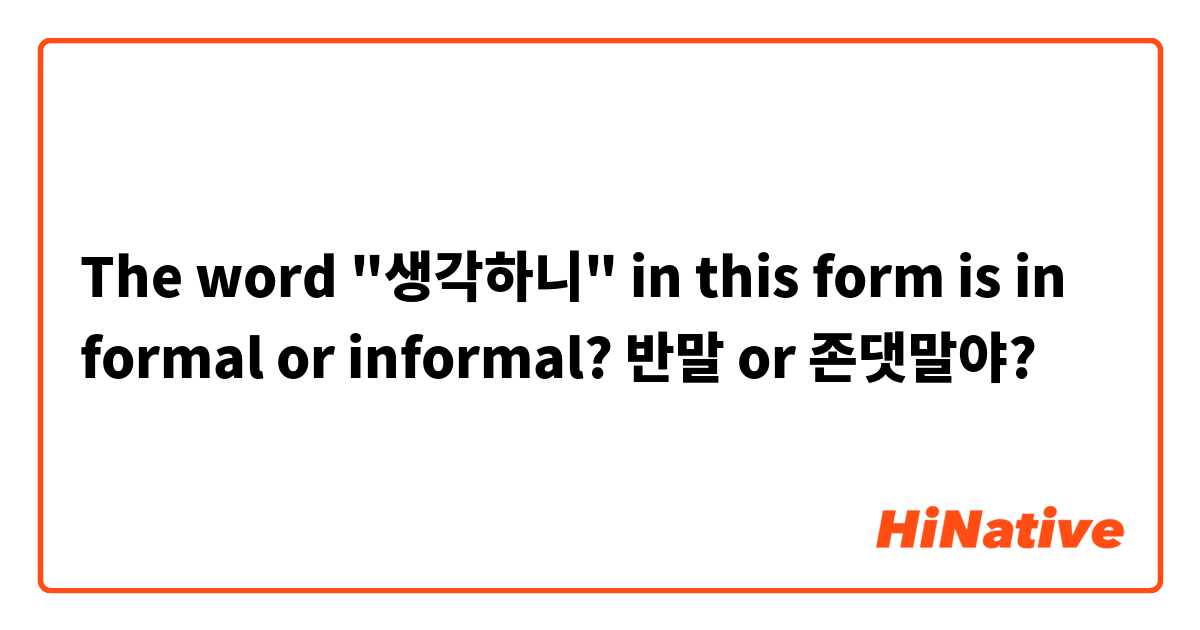 The word "생각하니" in this form is in formal or informal? 반말 or 존댓말야?