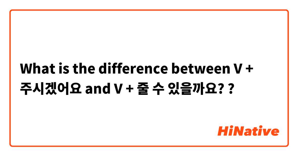 What is the difference between V + 주시겠어요 and V + 줄 수 있을까요? ?