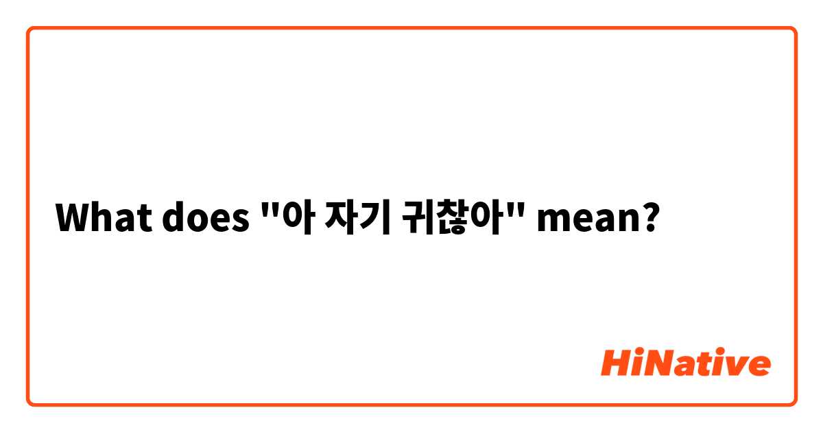 What does "아 자기 귀찮아" mean?