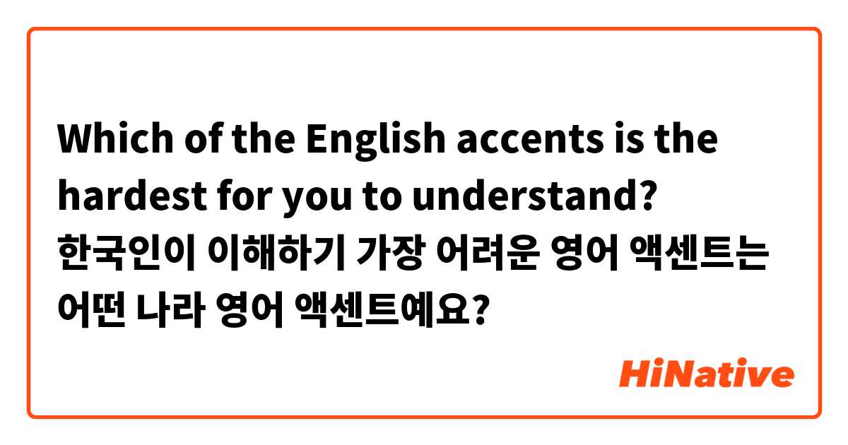 Which of the English accents is the hardest for you to understand? 한국인이 이해하기 가장 어려운 영어 액센트는 어떤 나라 영어 액센트예요? 
