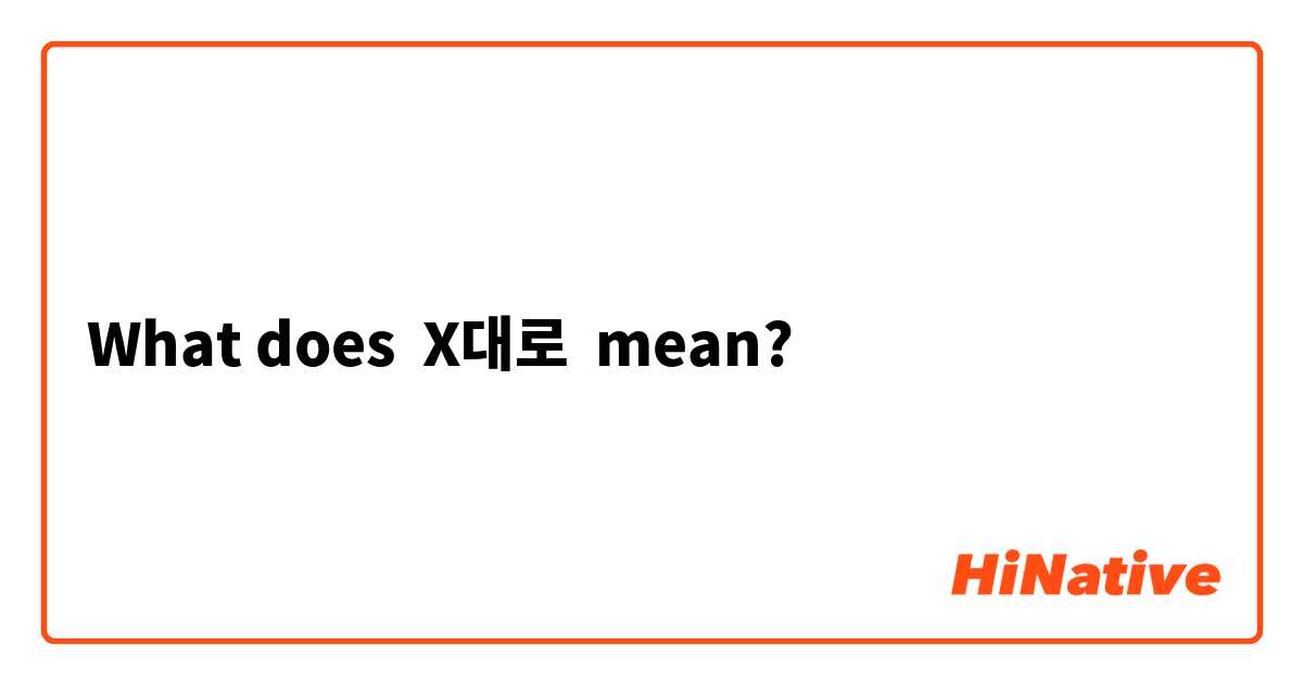 What does X대로 mean?