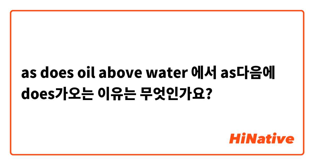 as does oil above water 에서 as다음에 does가오는 이유는 무엇인가요?