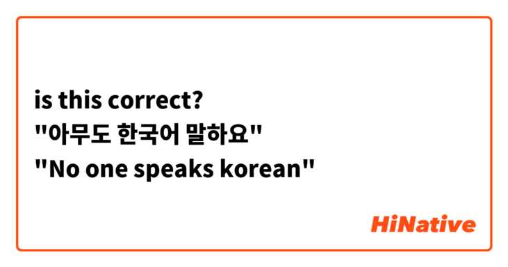 is this correct?
"아무도 한국어 말하요"
"No one speaks korean"
