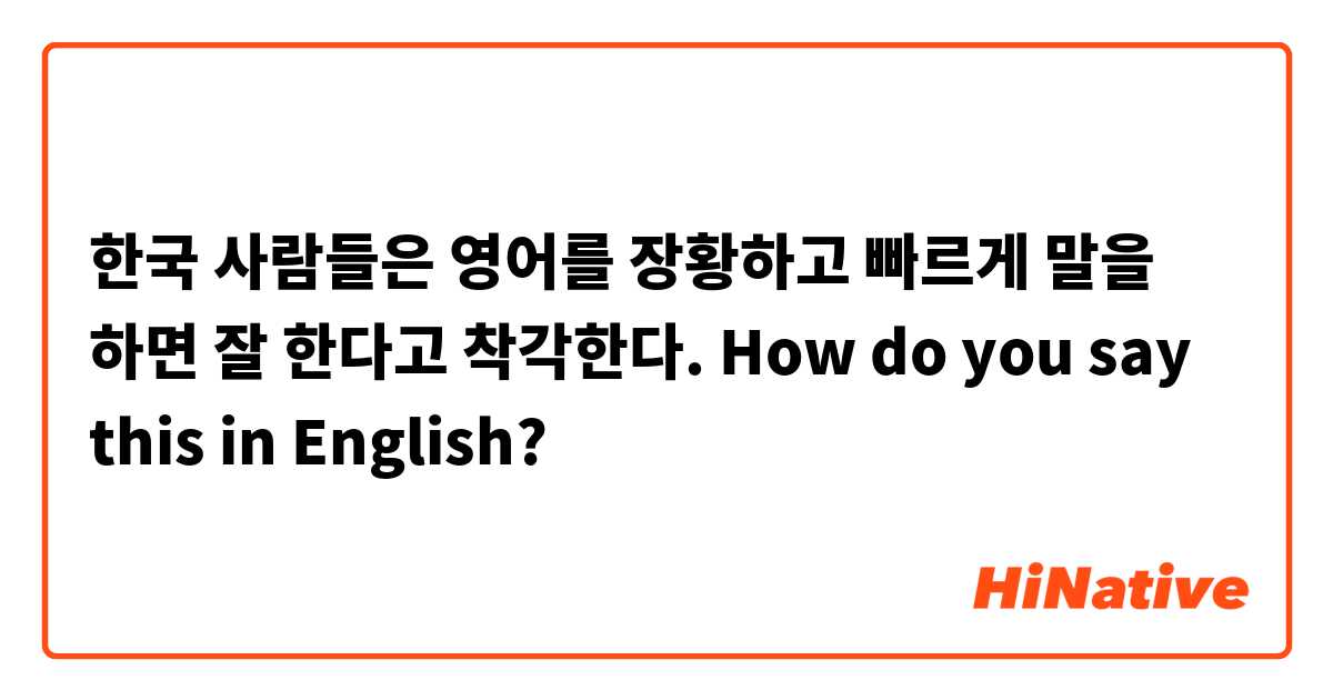 한국 사람들은 영어를 장황하고 빠르게 말을 하면 잘 한다고 착각한다.
☞ How do you say this in English?