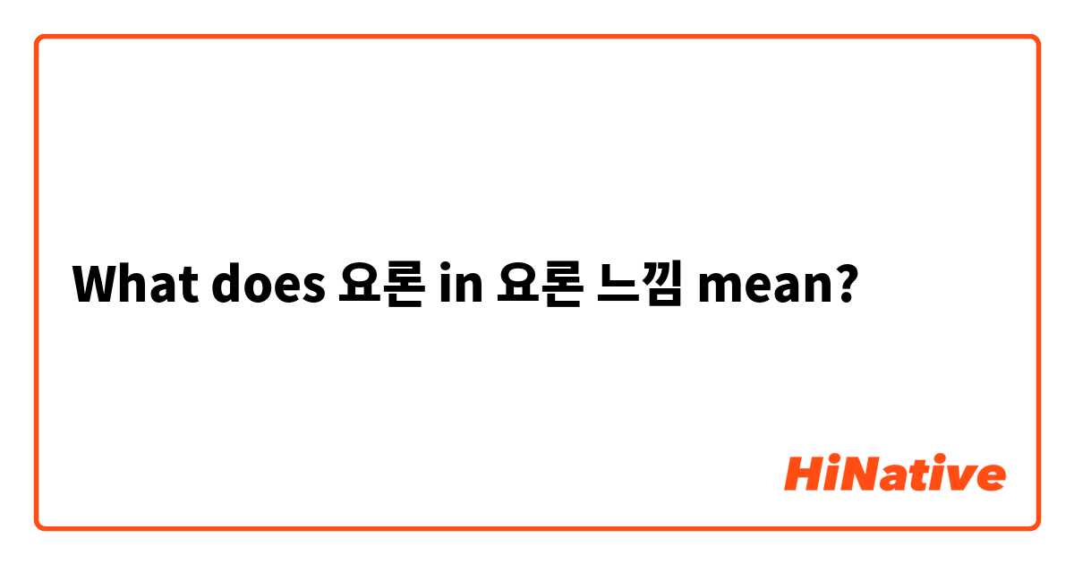 What does 요론 in 요론 느낌 mean?