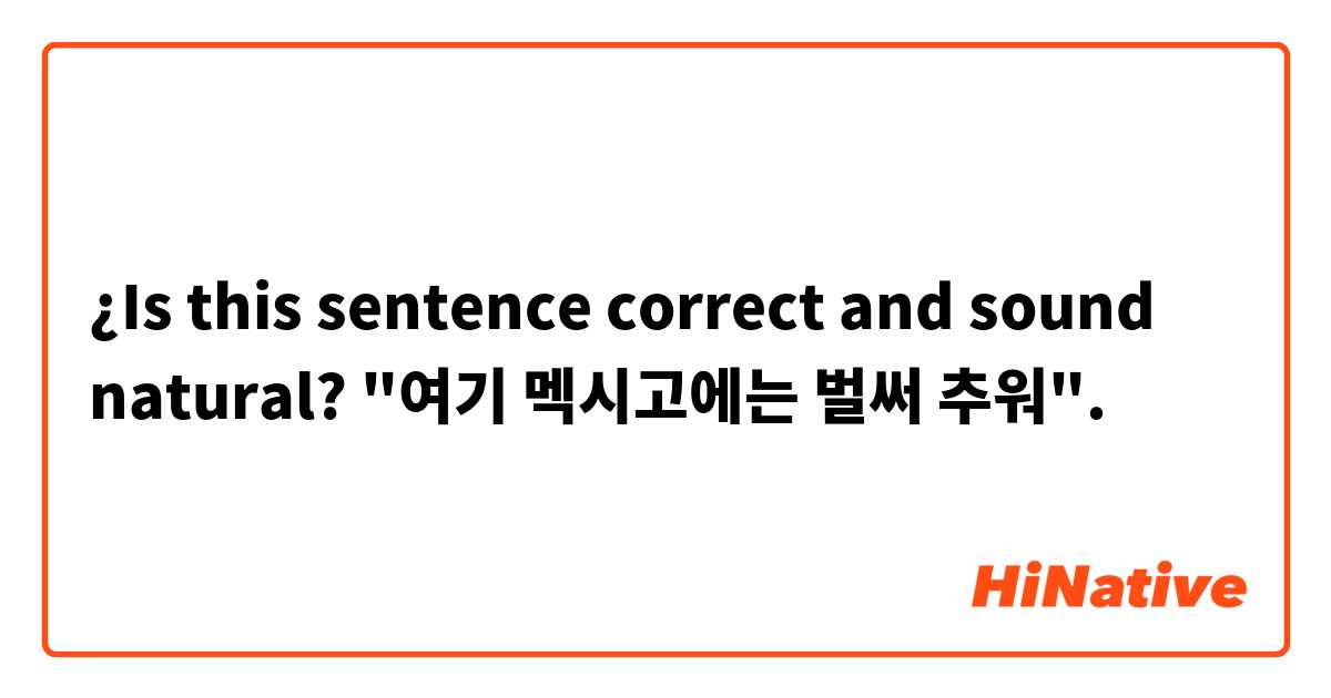 ¿Is this sentence correct and sound natural?
"여기 멕시고에는 벌써 추워".