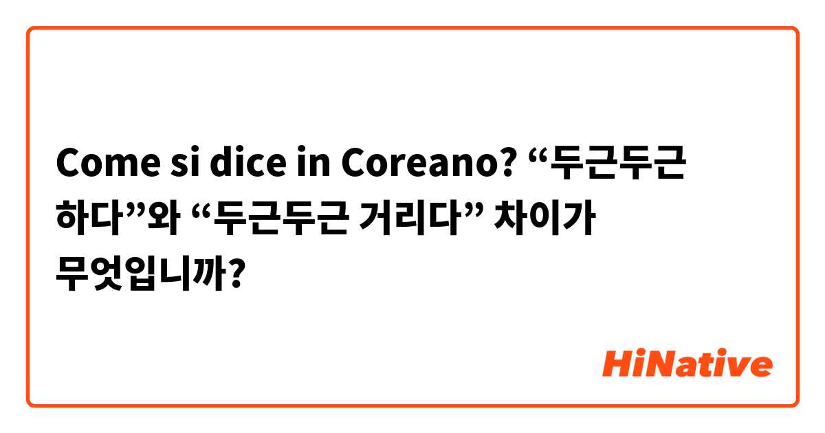 Come si dice in Coreano? “두근두근 하다”와 “두근두근 거리다” 차이가 무엇입니까?