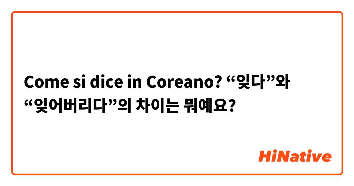 Come si dice in Coreano? “잊다”와 “잊어버리다”의 차이는 뭐예요? 