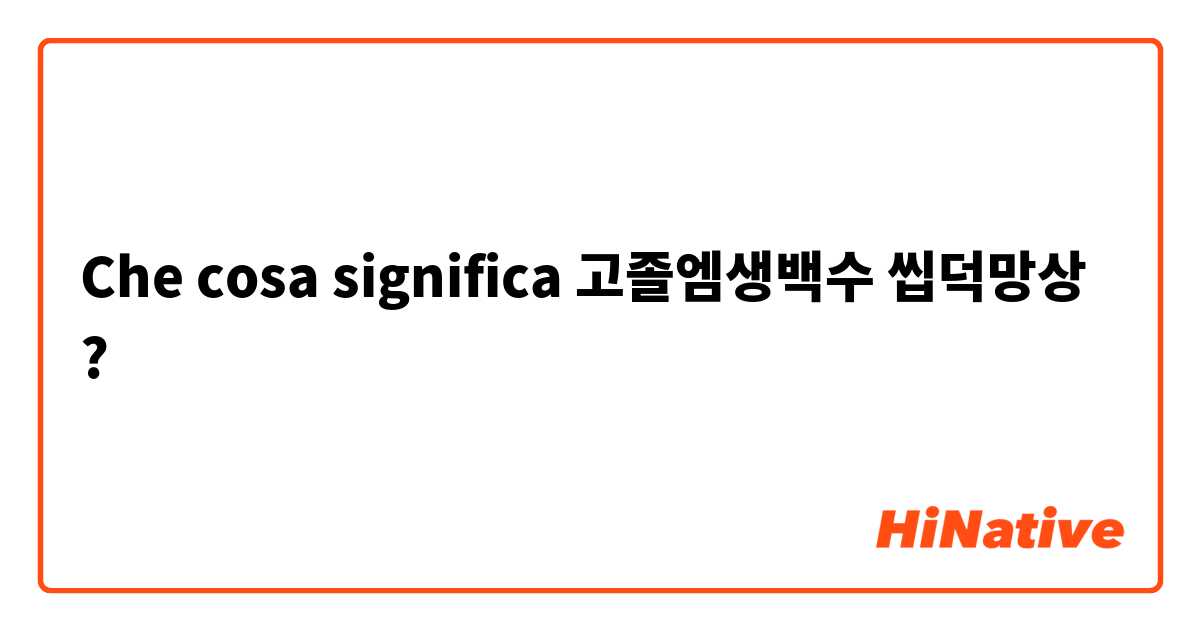 Che cosa significa 고졸엠생백수 씹덕망상?
