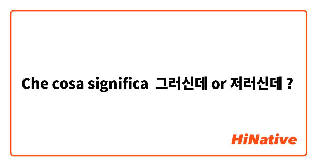 Che cosa significa 그러신데 or 저러신데?