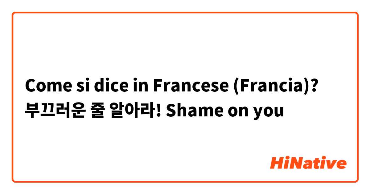 Come si dice in Francese (Francia)? 부끄러운 줄 알아라!
Shame on you