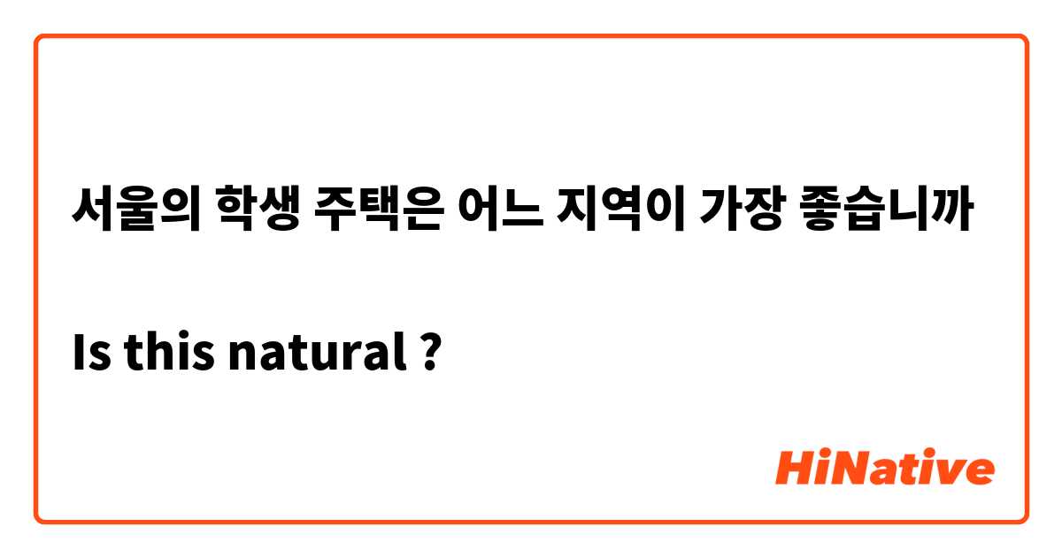 서울의 학생 주택은 어느 지역이 가장 좋습니까

Is this natural ?