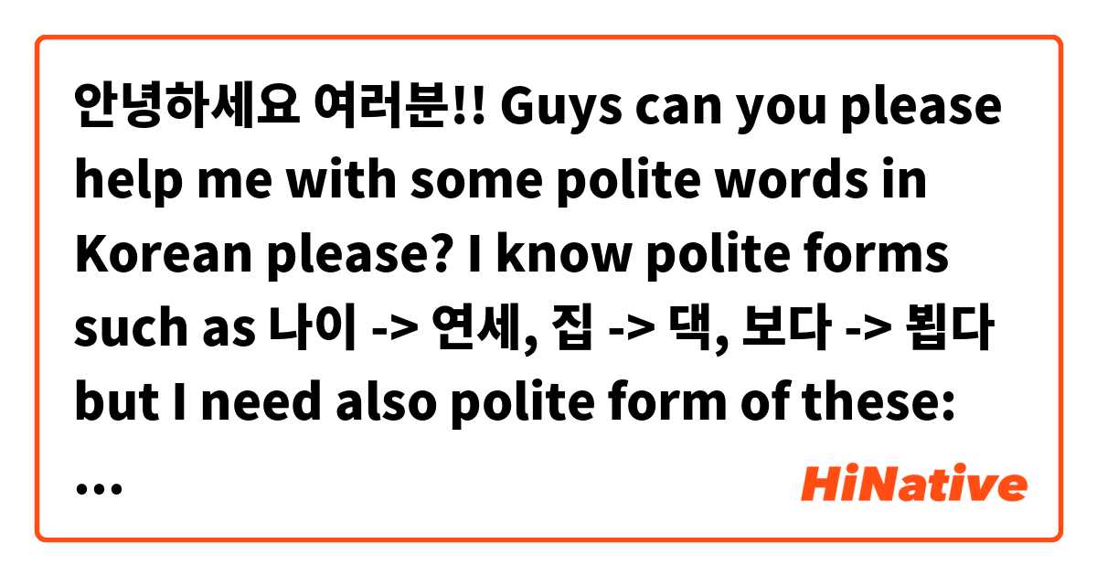 안녕하세요 여러분!! Guys can you please help me with some polite words in Korean please? I know polite forms such as 나이 -> 연세, 집 -> 댁, 보다 -> 뵙다 but I need also polite form of these: 
태어나다
고생하다
일어나다
청소하다
말하다
 고마워요!!~~~~