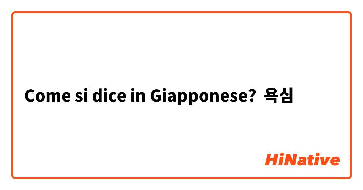 Come si dice in Giapponese? 욕심
