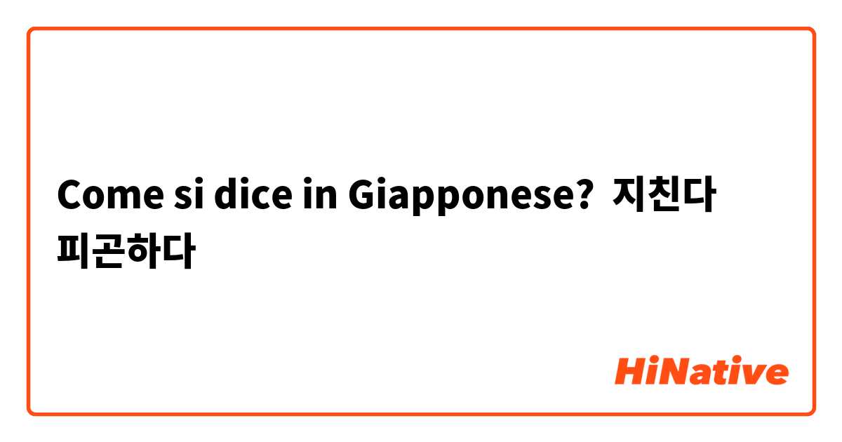 Come si dice in Giapponese? 지친다
피곤하다