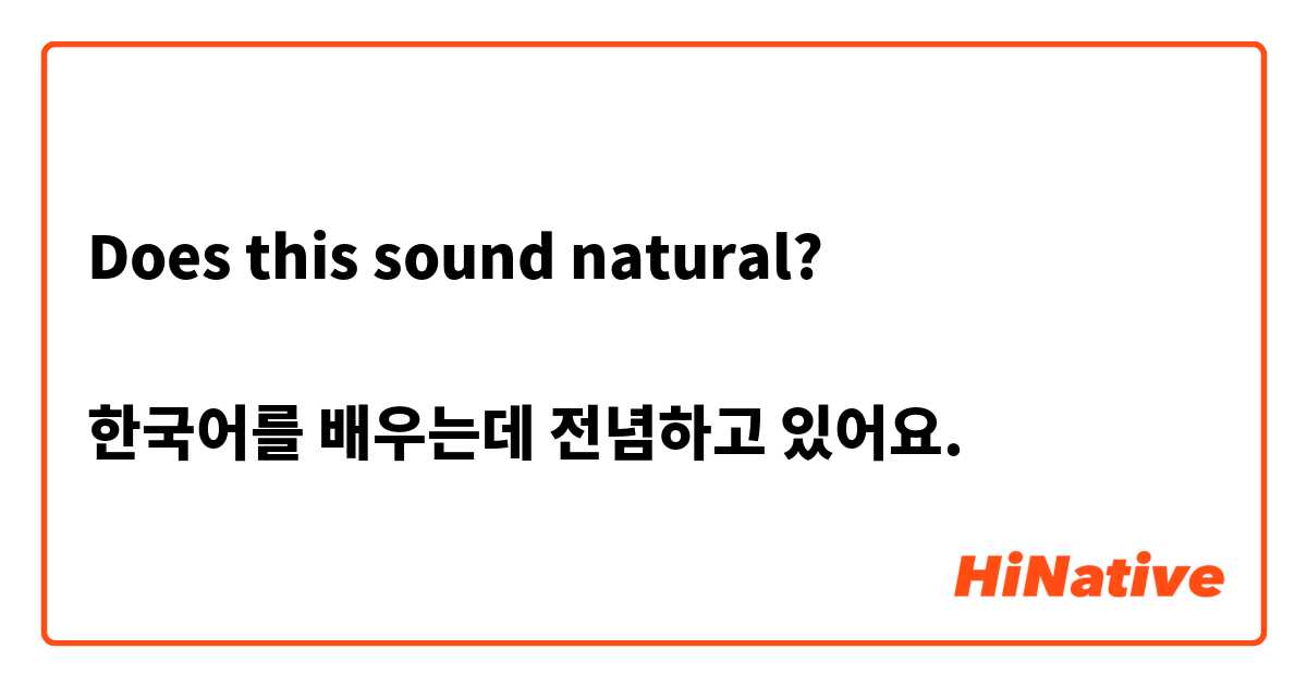 Does this sound natural?

한국어를 배우는데 전념하고 있어요.