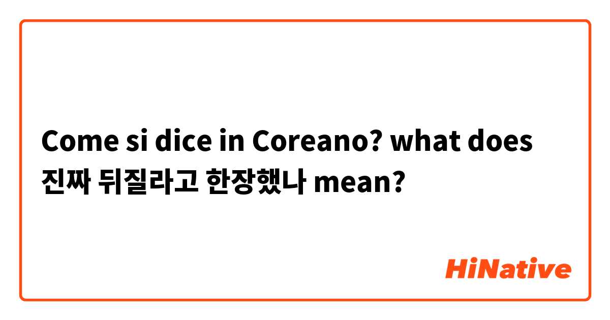 Come si dice in Coreano? what does 진짜 뒤질라고 한장했나  mean?