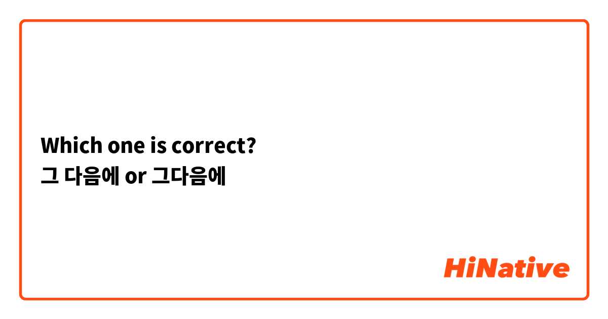 Which one is correct? 그 다음에 or 그다음에 | HiNative