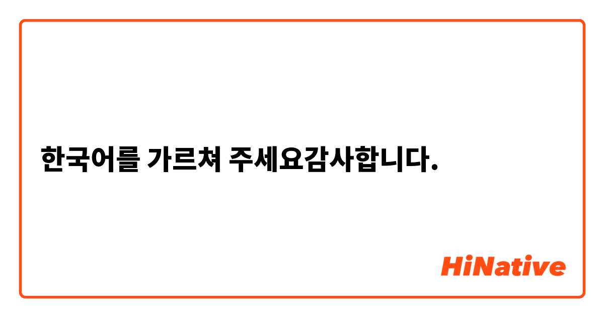 한국어를 가르쳐 주세요😬감사합니다. | HiNative