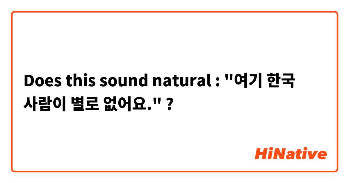 Does this sound natural : "여기 한국 사람이 별로 없어요." ?