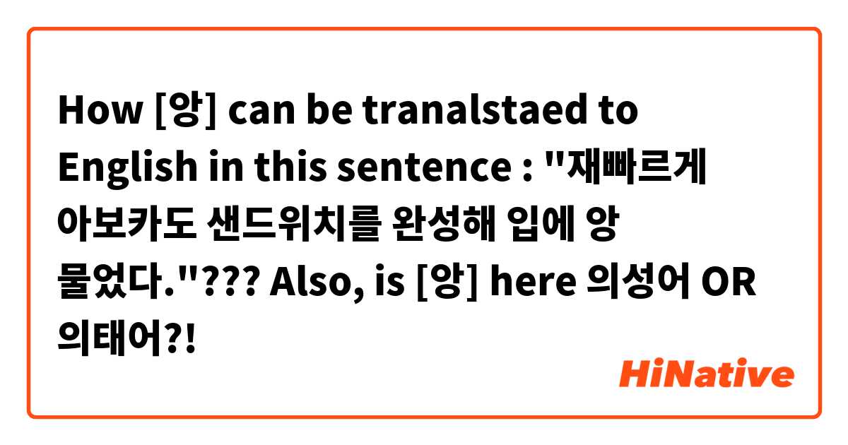 How [앙] can be tranalstaed to English in this sentence : "재빠르게 아보카도 샌드위치를 완성해 입에 앙 물었다."??? 
Also, is [앙] here 의성어 OR 의태어?!
