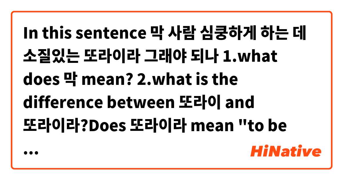In this sentence 👇
막 사람 심쿵하게 하는 데 소질있는 또라이라 그래야 되나


1.what does 막 mean?

2.what is the difference between 또라이 and 또라이라?Does 또라이라 mean "to be called a crazy"?