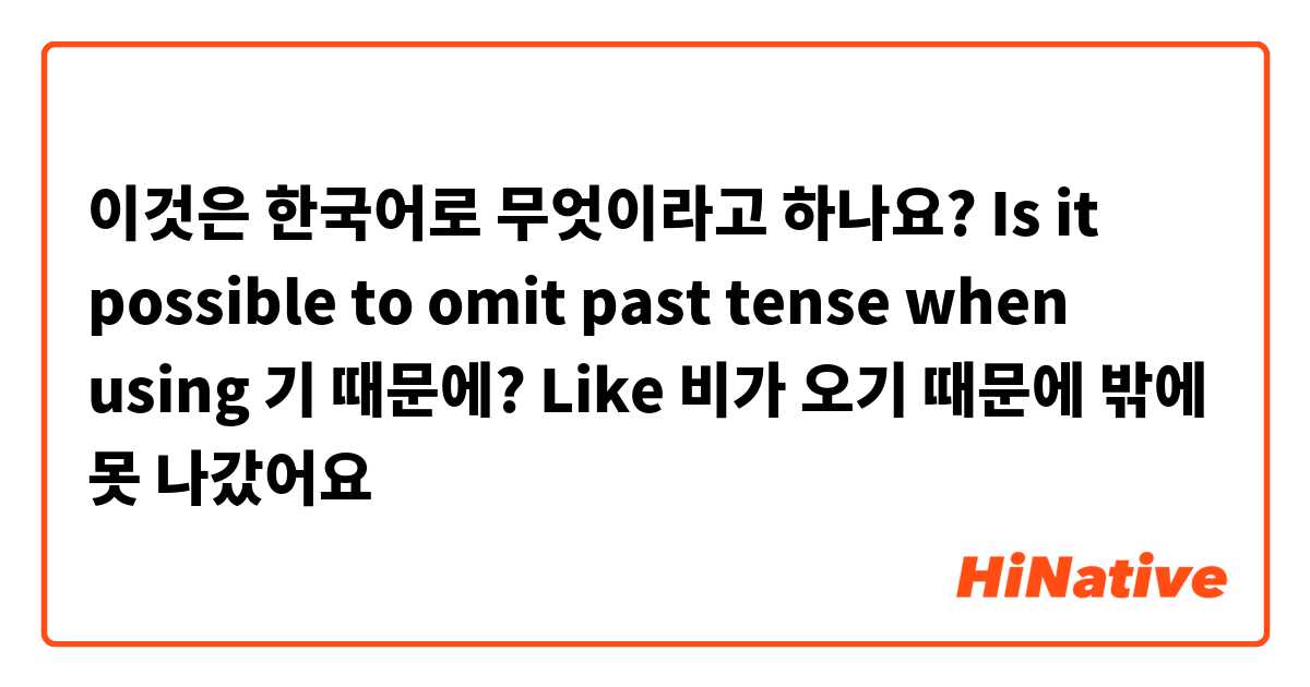 이것은 한국어로 무엇이라고 하나요? Is it possible to omit past tense when using 기 때문에? 
Like 비가 오기 때문에 밖에 못 나갔어요 