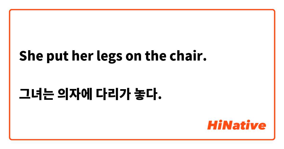 She put her legs on the chair. 

그녀는 의자에 다리가 놓다.
