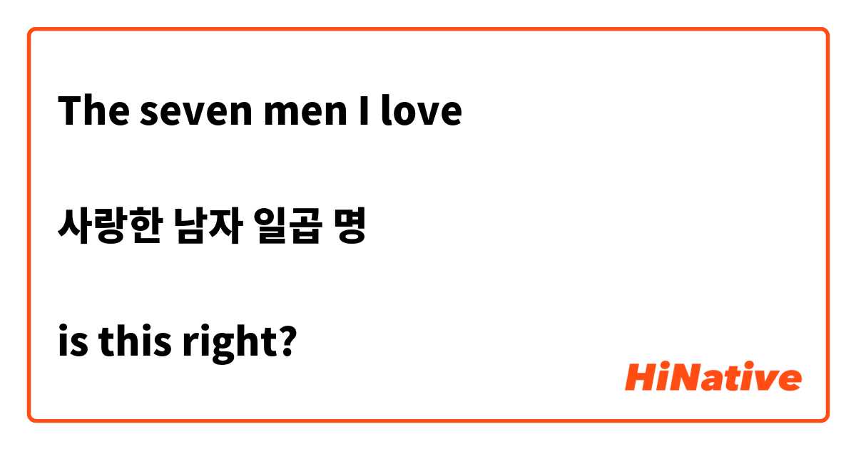The seven men I love 

사랑한 남자 일곱 명

is this right?