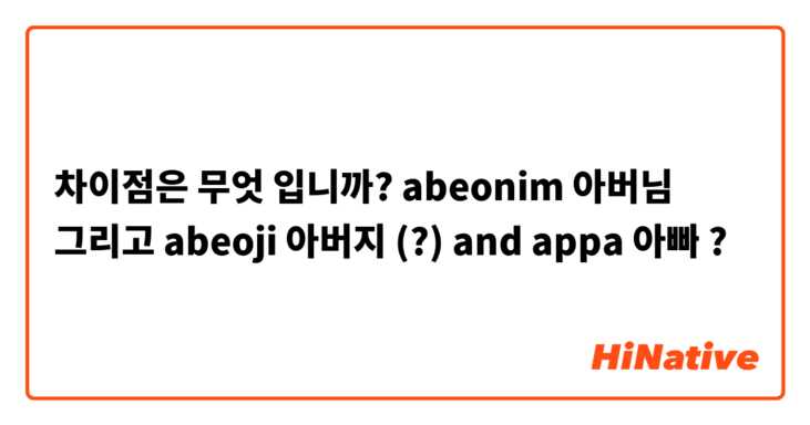 차이점은 무엇 입니까? abeonim 아버님 그리고 abeoji 아버지 (?) and appa 아빠 ?