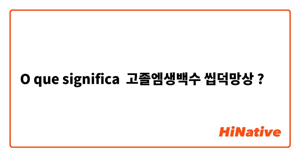 O que significa 고졸엠생백수 씹덕망상?