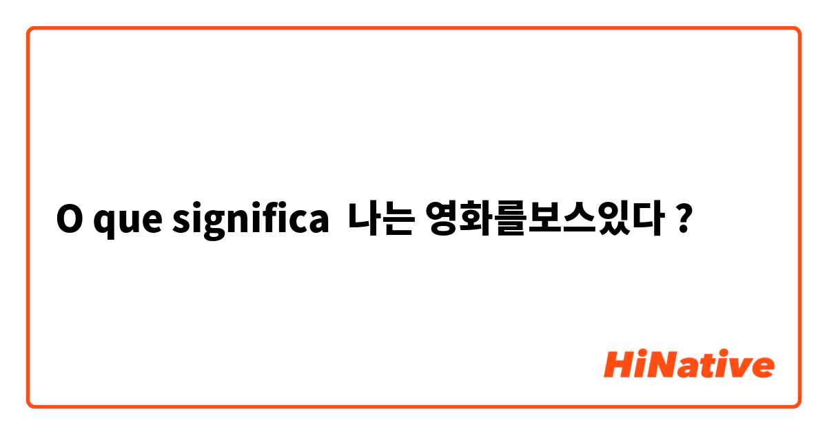 O que significa 나는 영화를보스있다?