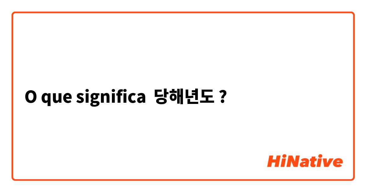 O que significa 당해년도?